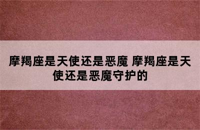 摩羯座是天使还是恶魔 摩羯座是天使还是恶魔守护的